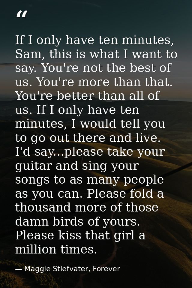If I only have ten minutes, Sam, this is what I want to say. You're not the best of us. You're more than that. You're be — Maggie Stiefvater, Forever