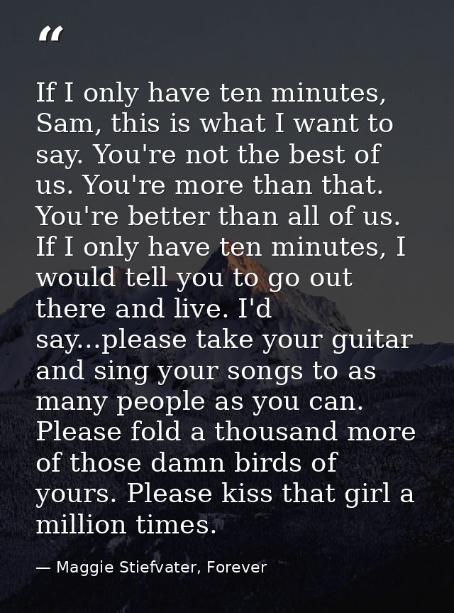 If I only have ten minutes, Sam, this is what I want to say. You're not the best of us. You're more than that. You're be — Maggie Stiefvater, Forever