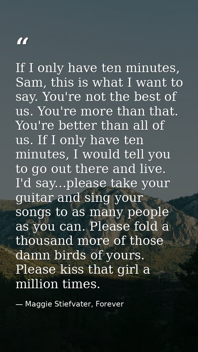 If I only have ten minutes, Sam, this is what I want to say. You're not the best of us. You're more than that. You're be — Maggie Stiefvater, Forever