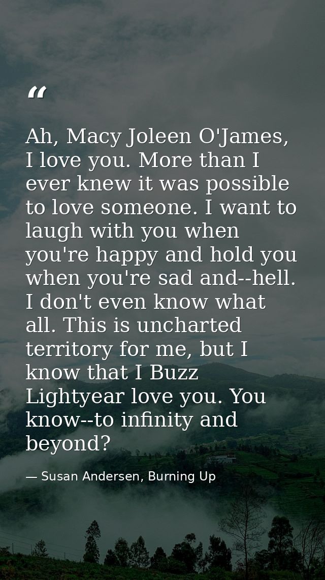 Ah, Macy Joleen O'James, I love you. More than I ever knew it was possible to love someone. I want to laugh with you whe — Susan Andersen, Burning Up