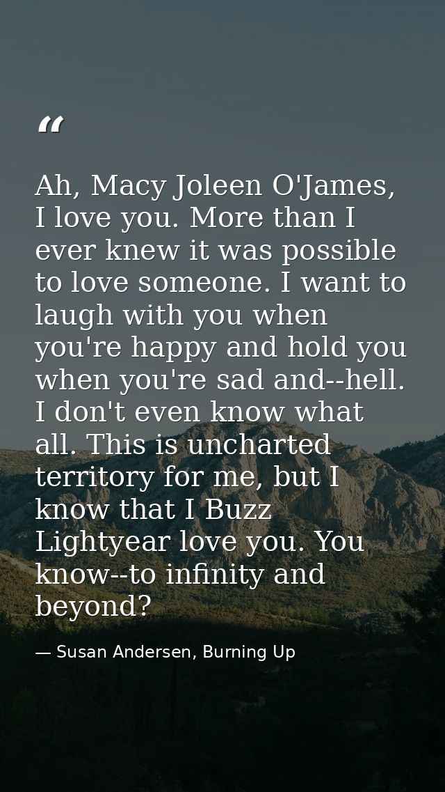 Ah, Macy Joleen O'James, I love you. More than I ever knew it was possible to love someone. I want to laugh with you whe — Susan Andersen, Burning Up