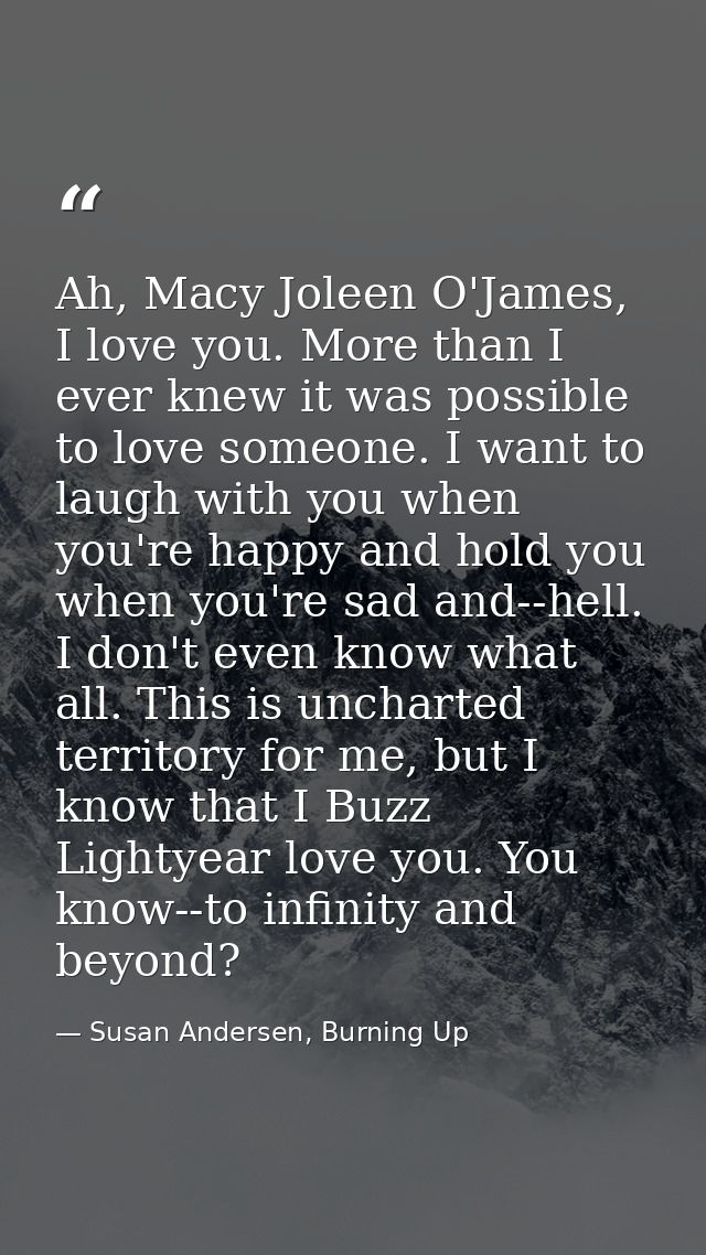 Ah, Macy Joleen O'James, I love you. More than I ever knew it was possible to love someone. I want to laugh with you whe — Susan Andersen, Burning Up