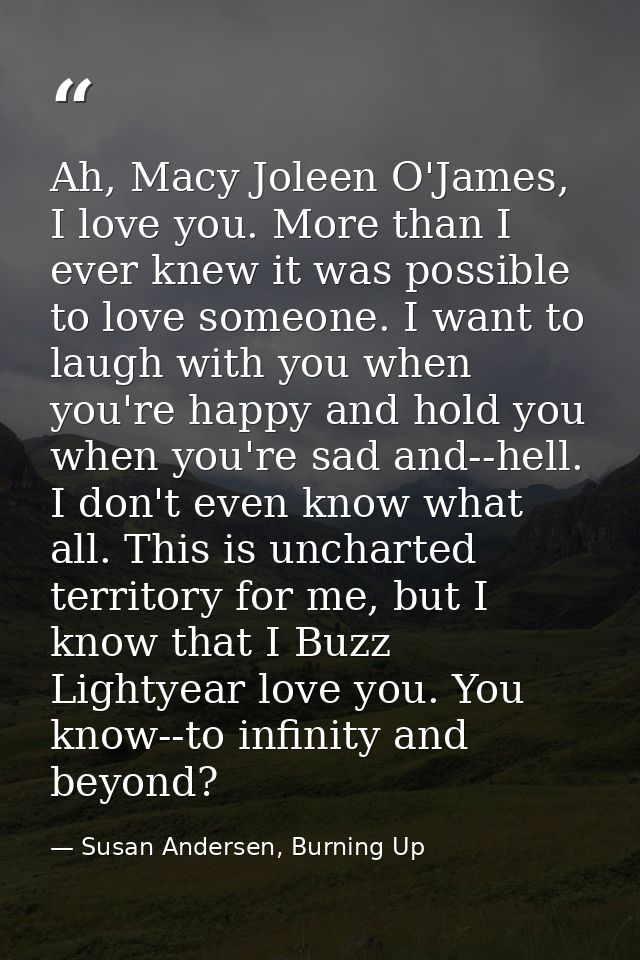 Ah, Macy Joleen O'James, I love you. More than I ever knew it was possible to love someone. I want to laugh with you whe — Susan Andersen, Burning Up