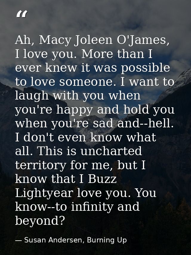 Ah, Macy Joleen O'James, I love you. More than I ever knew it was possible to love someone. I want to laugh with you whe — Susan Andersen, Burning Up