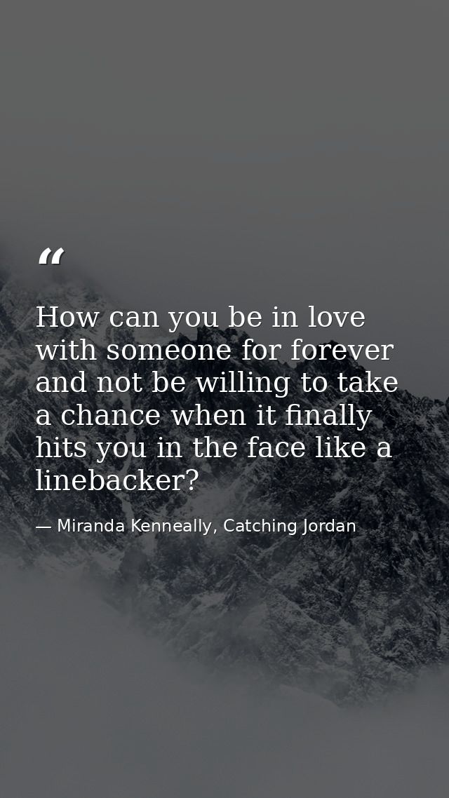 How can you be in love with someone for forever and not be willing to take a chance when it finally hits you in the face — Miranda Kenneally, Catching Jordan