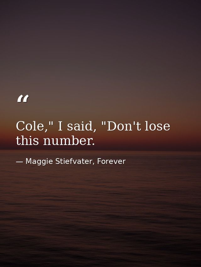 Cole," I said, "Don't lose this number. — Maggie Stiefvater, Forever