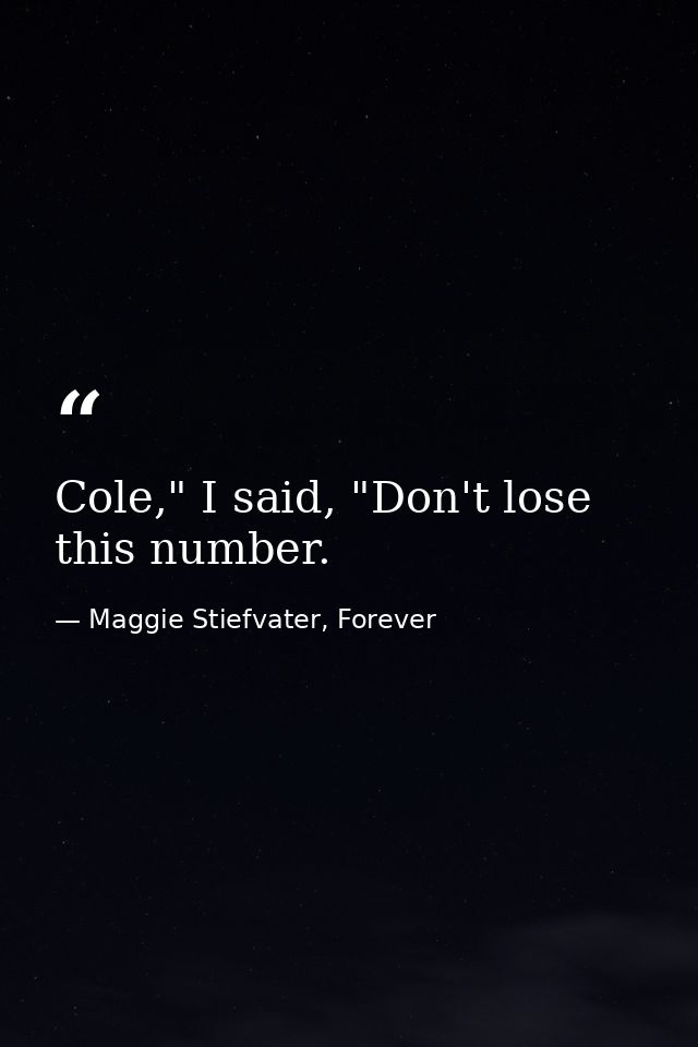 Cole," I said, "Don't lose this number. — Maggie Stiefvater, Forever