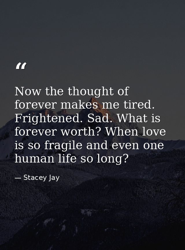 Now the thought of forever makes me tired. Frightened. Sad. What is forever worth? When love is so fragile and even one  — Stacey Jay