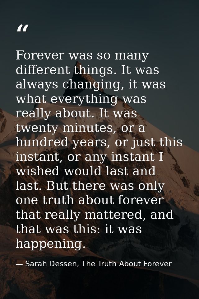 Forever was so many different things. It was always changing, it was what everything was really about. It was twenty min — Sarah Dessen, The Truth About Forever