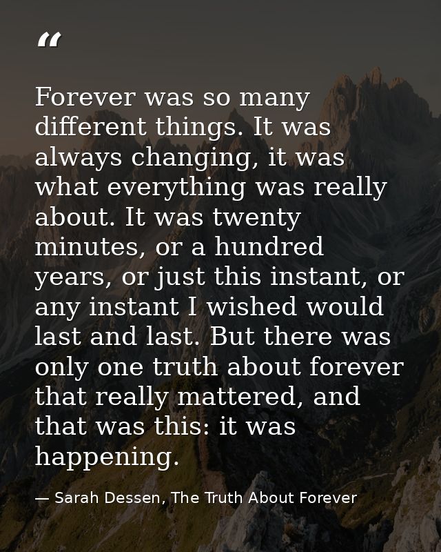 Forever was so many different things. It was always changing, it was what everything was really about. It was twenty min — Sarah Dessen, The Truth About Forever