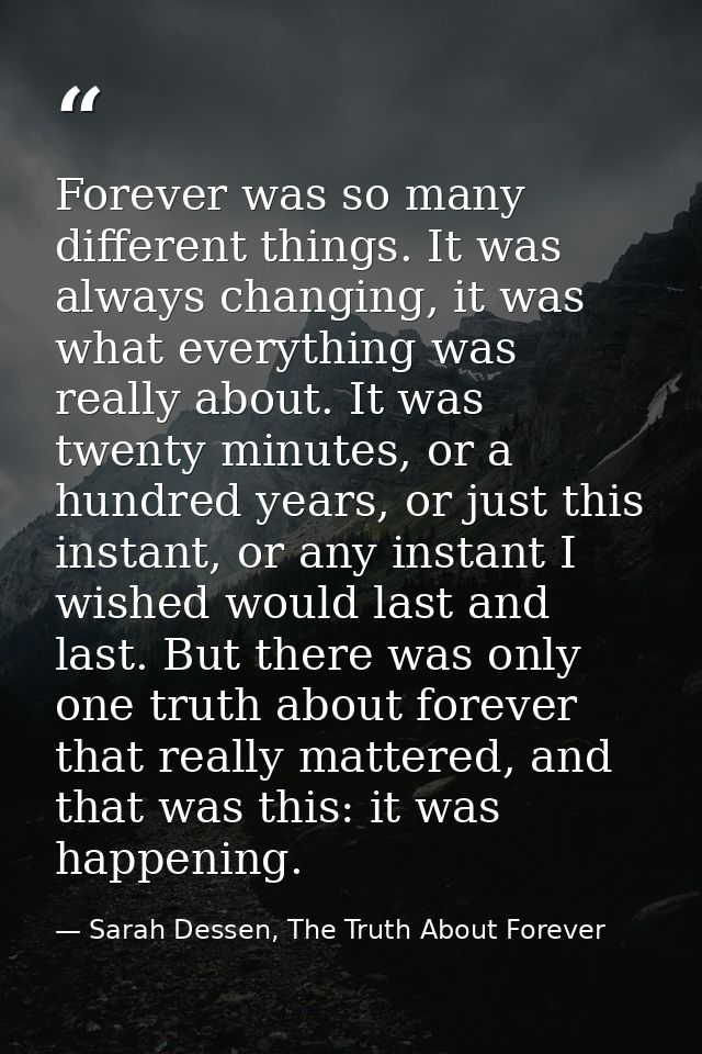 Forever was so many different things. It was always changing, it was what everything was really about. It was twenty min — Sarah Dessen, The Truth About Forever