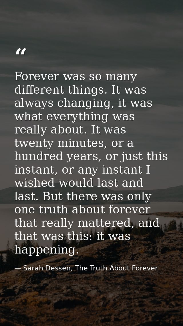 Forever was so many different things. It was always changing, it was what everything was really about. It was twenty min — Sarah Dessen, The Truth About Forever