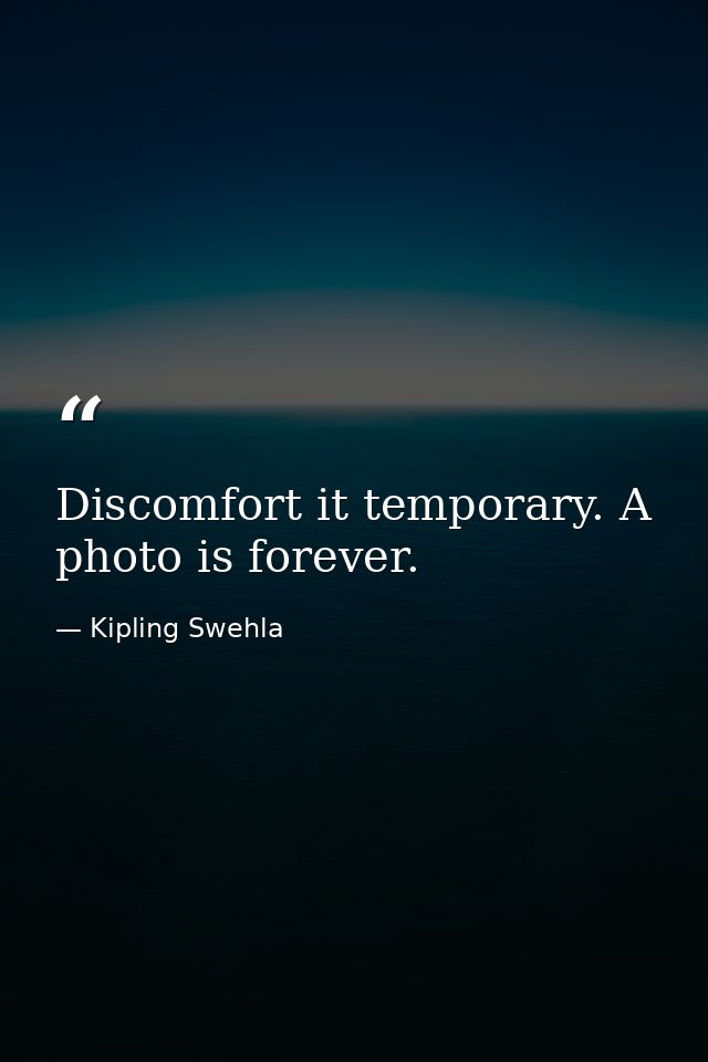 Discomfort it temporary. A photo is forever. — Kipling Swehla