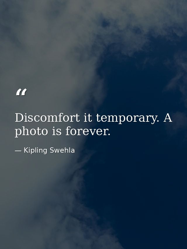 Discomfort it temporary. A photo is forever. — Kipling Swehla