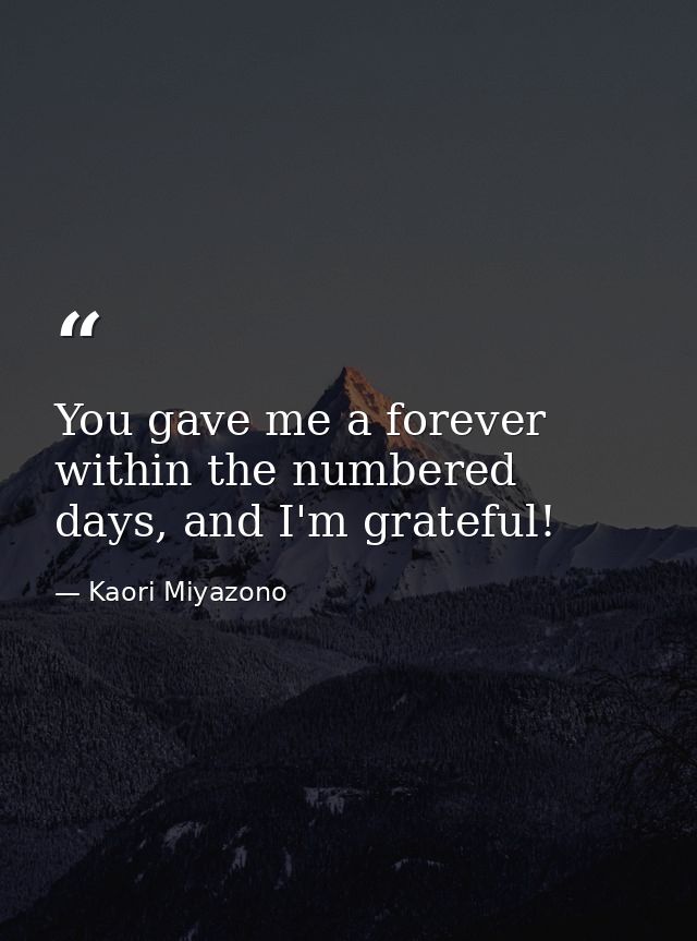 You gave me a forever within the numbered days, and I'm grateful! — Kaori Miyazono