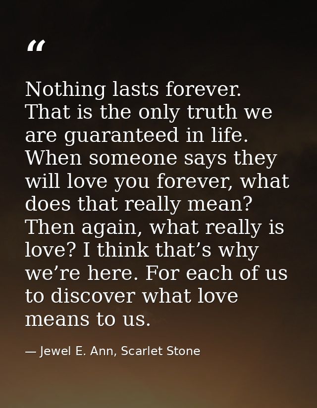 Nothing lasts forever. That is the only truth we are guaranteed in life. When someone says they will love you forever, w — Jewel E. Ann, Scarlet Stone