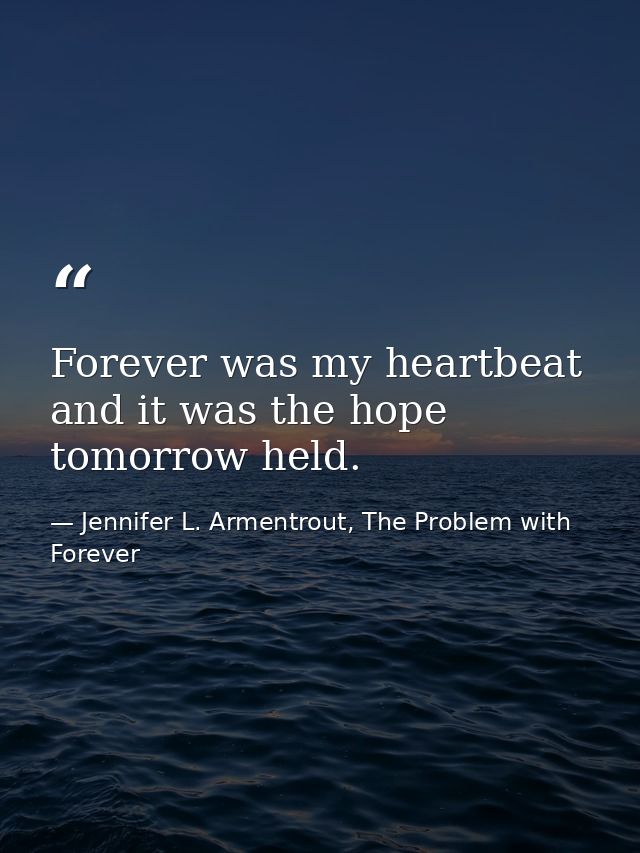 Forever was my heartbeat and it was the hope tomorrow held. — Jennifer L. Armentrout, The Problem with Forever
