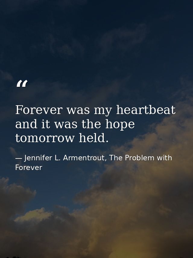 Forever was my heartbeat and it was the hope tomorrow held. — Jennifer L. Armentrout, The Problem with Forever