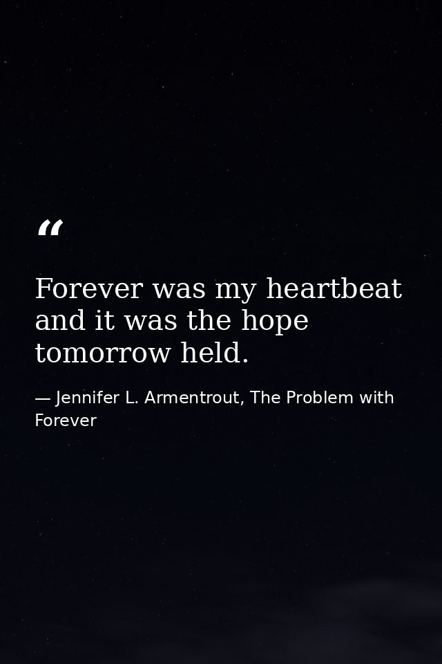Forever was my heartbeat and it was the hope tomorrow held. — Jennifer L. Armentrout, The Problem with Forever