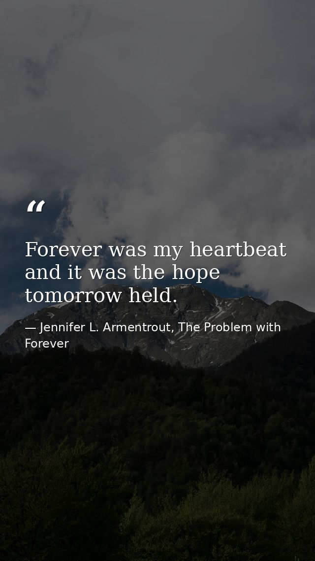 Forever was my heartbeat and it was the hope tomorrow held. — Jennifer L. Armentrout, The Problem with Forever