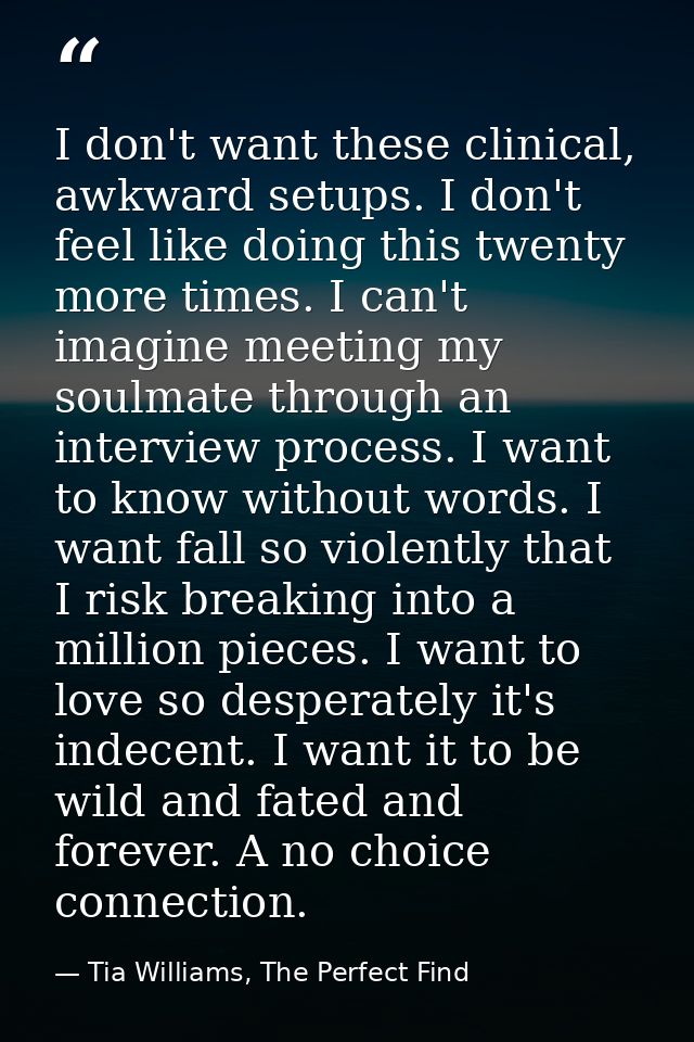 I don't want these clinical, awkward setups. I don't feel like doing this twenty more times. I can't imagine meeting my  — Tia Williams, The Perfect Find