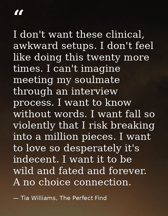 I don't want these clinical, awkward setups. I don't feel like doing this twenty more times. I can't imagine meeting my  — Tia Williams, The Perfect Find