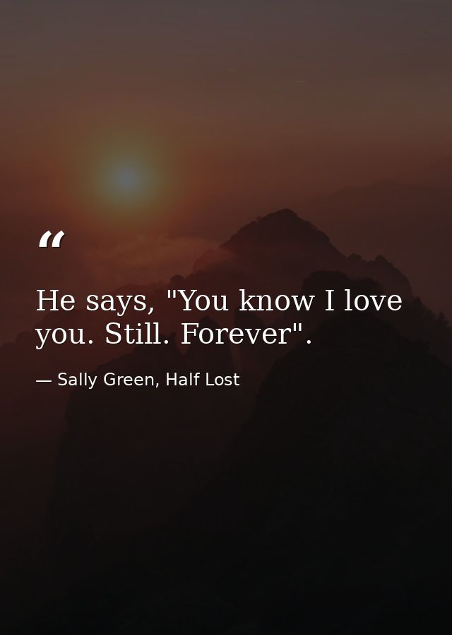 He says, "You know I love you. Still. Forever". — Sally Green, Half Lost