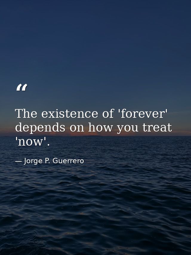 The existence of 'forever' depends on how you treat 'now'. — Jorge P. Guerrero
