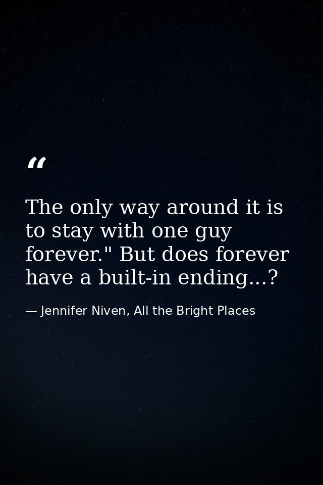 The only way around it is to stay with one guy forever." But does forever have a built-in ending...? — Jennifer Niven, All the Bright Places