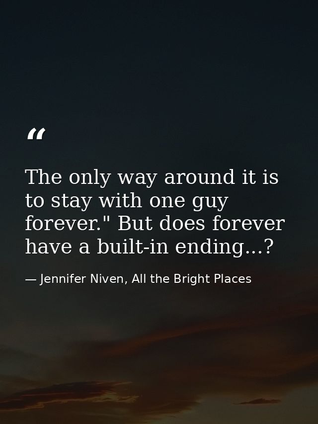 The only way around it is to stay with one guy forever." But does forever have a built-in ending...? — Jennifer Niven, All the Bright Places