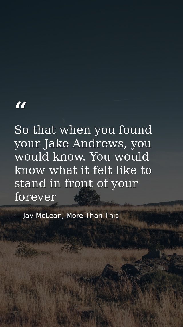 So that when you found your Jake Andrews, you would know. You would know what it felt like to stand in front of your for — Jay McLean, More Than This