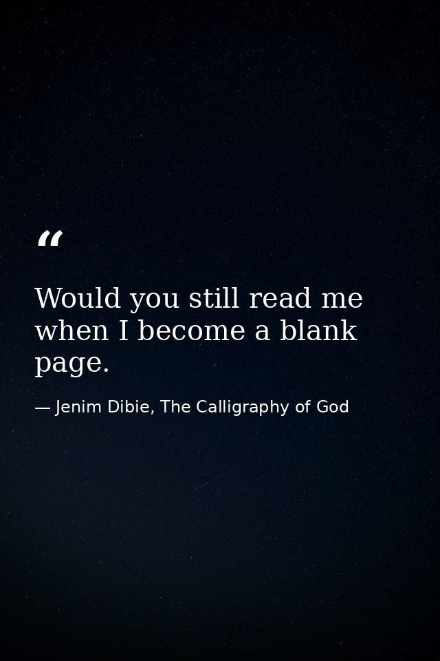 Would you still read me when I become a blank page. — Jenim Dibie, The Calligraphy of God