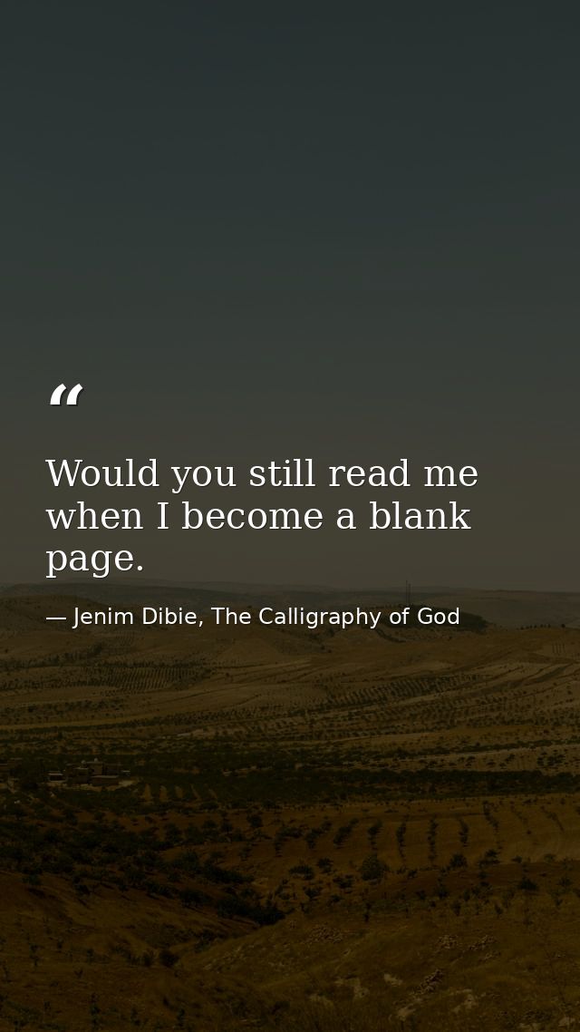 Would you still read me when I become a blank page. — Jenim Dibie, The Calligraphy of God