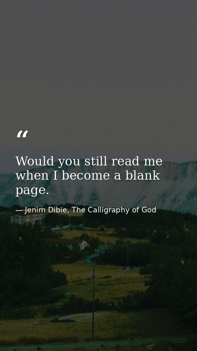 Would you still read me when I become a blank page. — Jenim Dibie, The Calligraphy of God