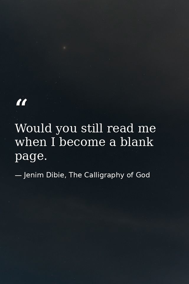Would you still read me when I become a blank page. — Jenim Dibie, The Calligraphy of God