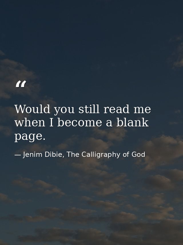 Would you still read me when I become a blank page. — Jenim Dibie, The Calligraphy of God