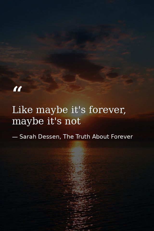 Like maybe it's forever, maybe it's not — Sarah Dessen, The Truth About Forever