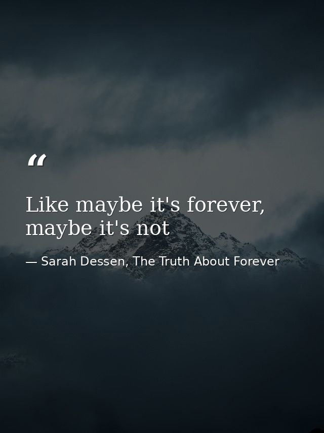 Like maybe it's forever, maybe it's not — Sarah Dessen, The Truth About Forever