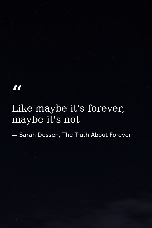 Like maybe it's forever, maybe it's not — Sarah Dessen, The Truth About Forever