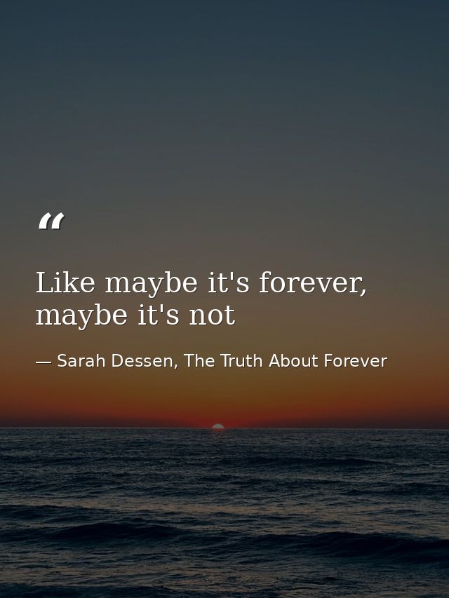 Like maybe it's forever, maybe it's not — Sarah Dessen, The Truth About Forever