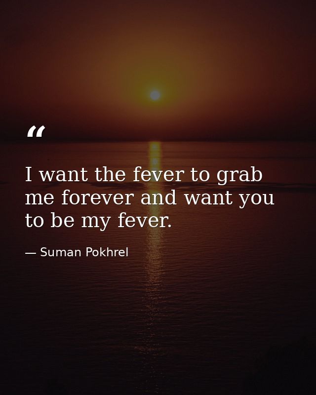 I want the fever to grab me forever and want you to be my fever. — Suman Pokhrel