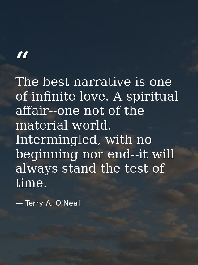 The best narrative is one of infinite love. A spiritual affair--one not of the material world. Intermingled, with no beg — Terry A. O'Neal