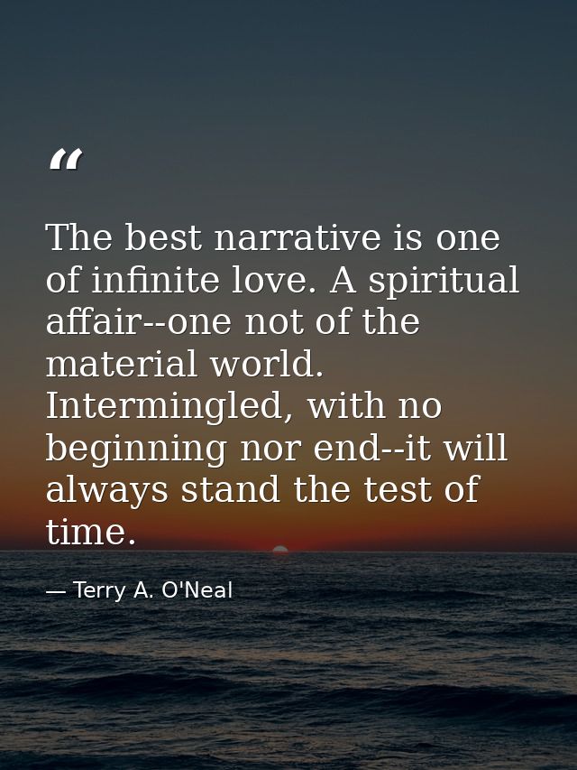 The best narrative is one of infinite love. A spiritual affair--one not of the material world. Intermingled, with no beg — Terry A. O'Neal
