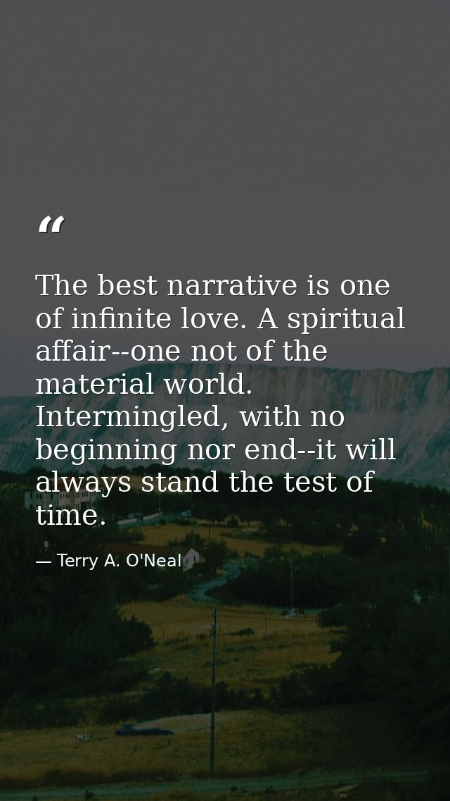 The best narrative is one of infinite love. A spiritual affair--one not of the material world. Intermingled, with no beg — Terry A. O'Neal