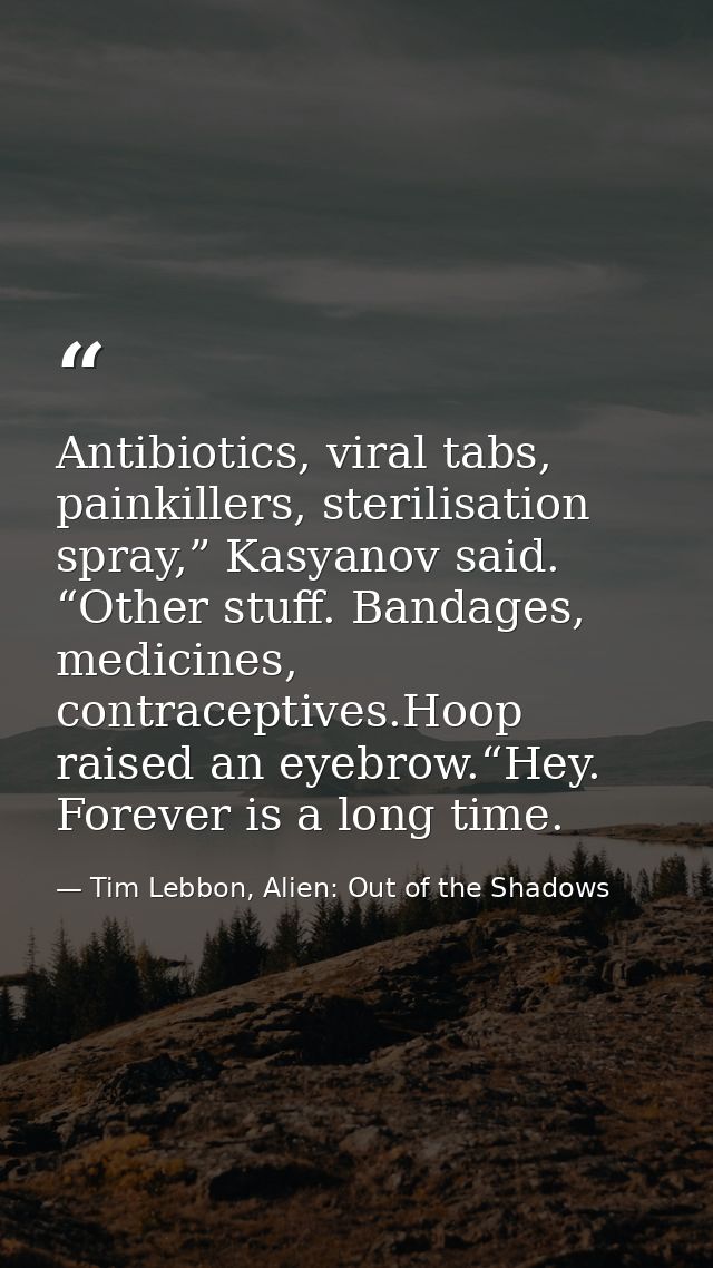 Antibiotics, viral tabs, painkillers, sterilisation spray,” Kasyanov said. “Other stuff. Bandages, medicines, contracept — Tim Lebbon, Alien: Out of the Shadows