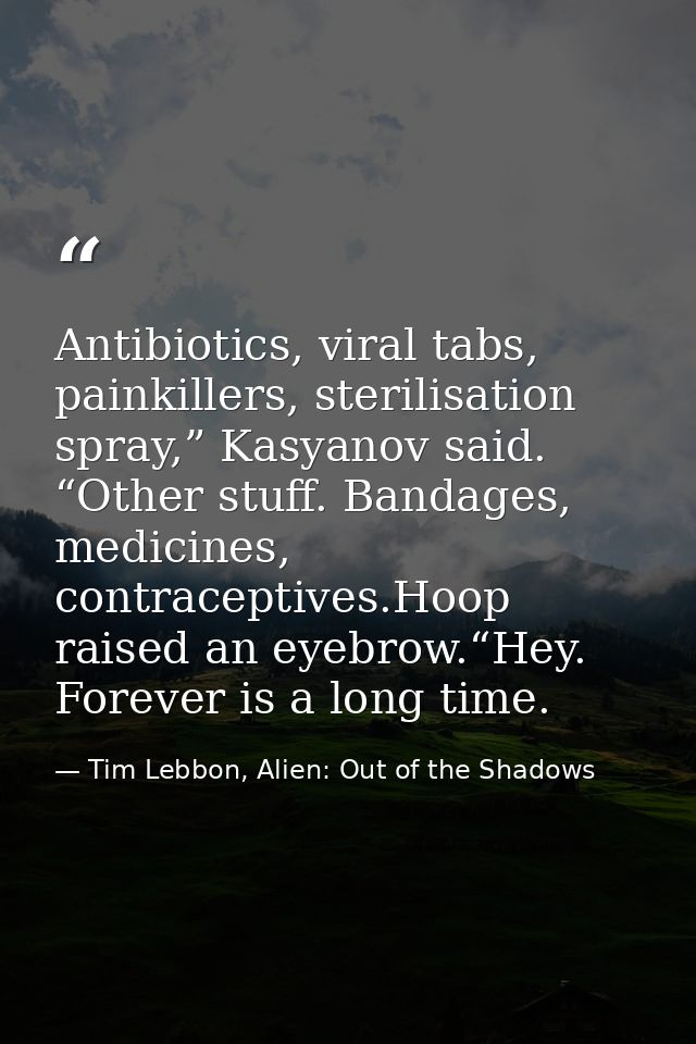 Antibiotics, viral tabs, painkillers, sterilisation spray,” Kasyanov said. “Other stuff. Bandages, medicines, contracept — Tim Lebbon, Alien: Out of the Shadows