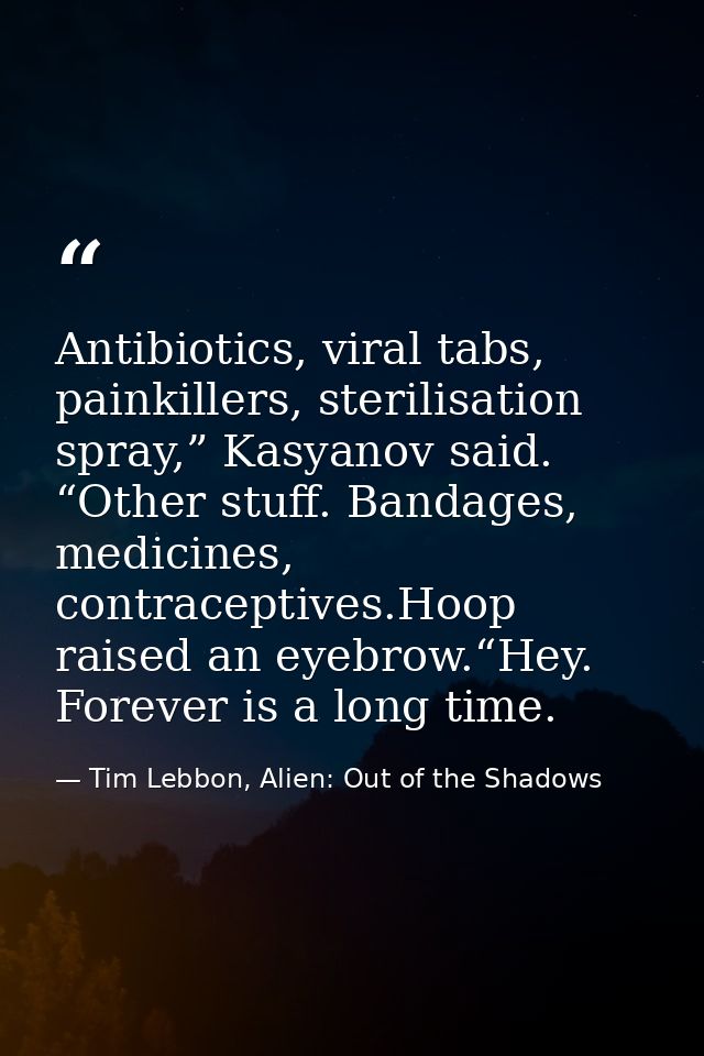 Antibiotics, viral tabs, painkillers, sterilisation spray,” Kasyanov said. “Other stuff. Bandages, medicines, contracept — Tim Lebbon, Alien: Out of the Shadows