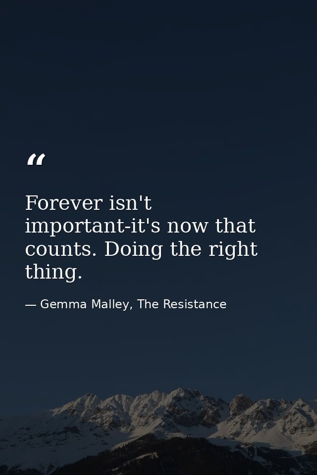 Forever isn't important-it's now that counts. Doing the right thing. — Gemma Malley, The Resistance