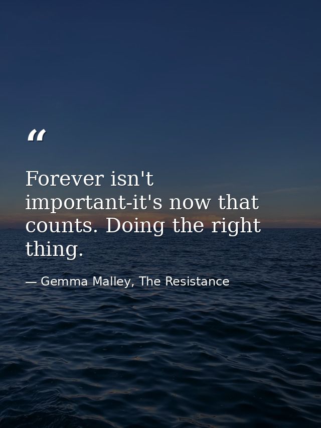 Forever isn't important-it's now that counts. Doing the right thing. — Gemma Malley, The Resistance
