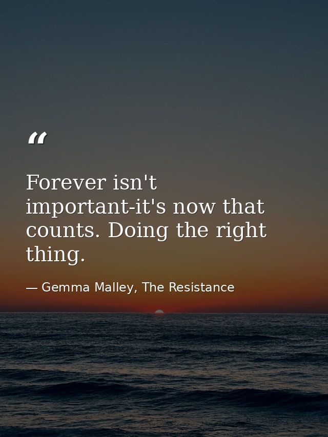 Forever isn't important-it's now that counts. Doing the right thing. — Gemma Malley, The Resistance